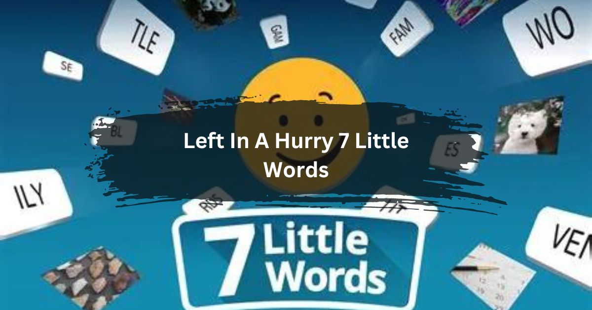 Left In A Hurry 7 Little Words