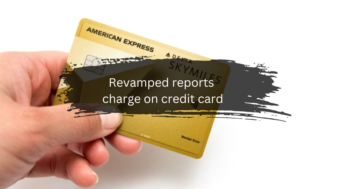 Revamped reports charge on credit card