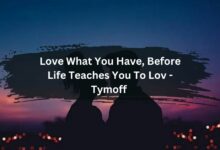 Love What You Have, Before Life Teaches You To Lov - Tymoff 
